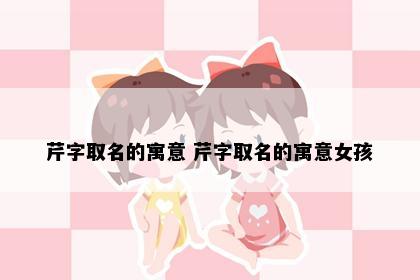 芹字取名的寓意 芹字取名的寓意女孩